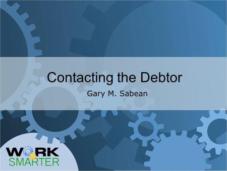 Contacting the Debtor Gary M. Sabean. FIRST THINGS FIRST INFORMATION DRIVES THE COLLECTION PROCESS NOTE ALL CONTACT WITH THE DEBTOR.