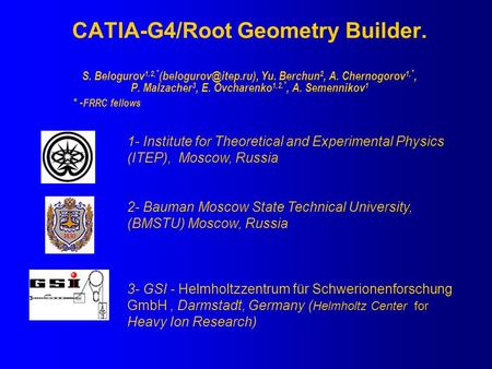 CATIA-G4/Root Geometry Builder. S. Belogurov 1,2, * Yu. Berchun 2, A. Chernogorov 1, *, P. Malzacher 3, E. Ovcharenko 1,2, *, A. Semennikov.