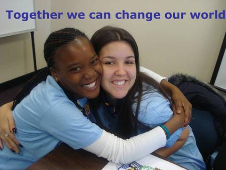 Together we can change our world. The voice of girls and young women For WAGGGS advocacy is: We influence people to take decisions that will improve our.
