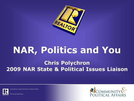 NAR, Politics and You Chris Polychron 2009 NAR State & Political Issues Liaison.