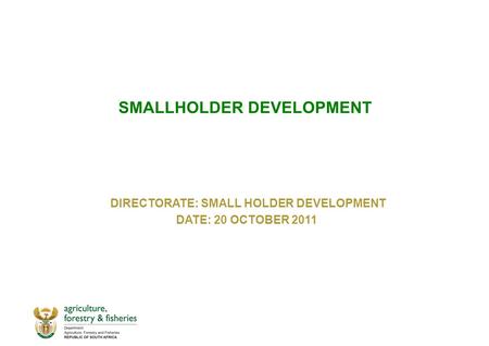 SMALLHOLDER DEVELOPMENT DIRECTORATE: SMALL HOLDER DEVELOPMENT DATE: 20 OCTOBER 2011.