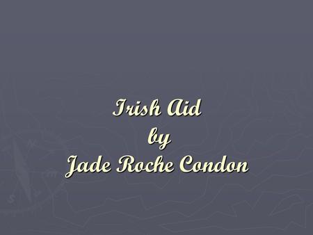 Irish Aid by Jade Roche Condon. Irish aid ► Irish Aid is the Government’s programme for overseas aid. ► Irish Aid helps many of the poorest countries.