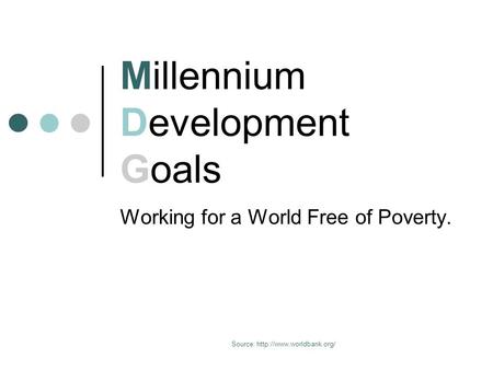 Source:  Millennium Development Goals Working for a World Free of Poverty.