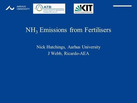 AARHUS UNIVERSITY NH 3 Emissions from Fertilisers Nick Hutchings, Aarhus University J Webb, Ricardo-AEA 1.