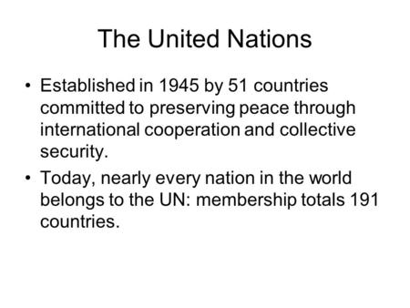 The United Nations Established in 1945 by 51 countries committed to preserving peace through international cooperation and collective security. Today,