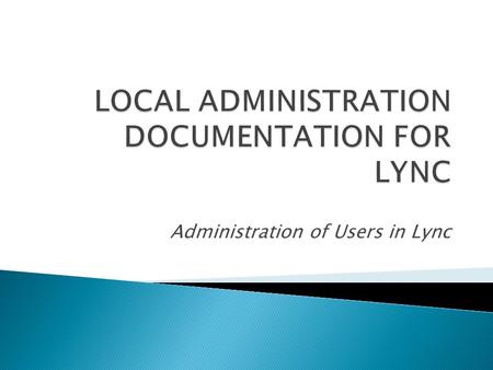 Administration of Users in Lync.  Lync 2010 is the next version of Office Communication Server 2007 R2 (OCS). It requires a migration and not just an.