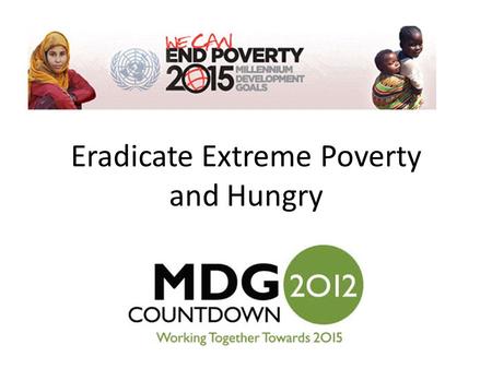 Eradicate Extreme Poverty and Hungry. Reduce the number of people living on less that $1.25 per day by half Reduce the number of people who live in hunger.