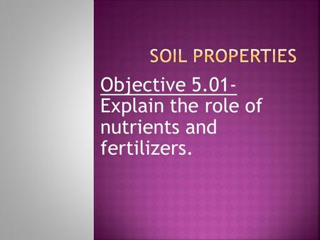 Objective 5.01- Explain the role of nutrients and fertilizers.