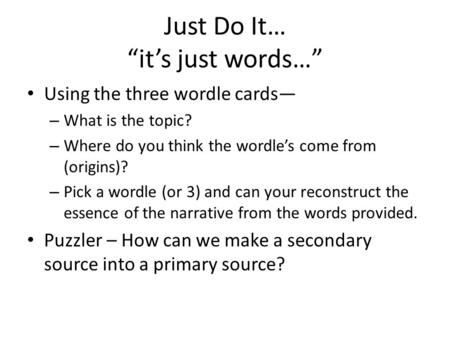 Just Do It… “it’s just words…” Using the three wordle cards— – What is the topic? – Where do you think the wordle’s come from (origins)? – Pick a wordle.
