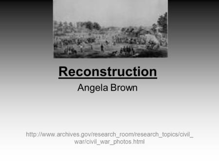 war/civil_war_photos.html Reconstruction Angela Brown.