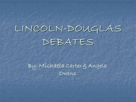 LINCOLN-DOUGLAS DEBATES By: Michaela Carter & Angela Owens.