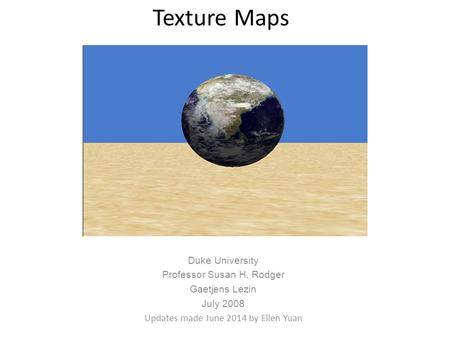 Texture Maps Duke University Professor Susan H. Rodger Gaetjens Lezin July 2008 Updates made June 2014 by Ellen Yuan.