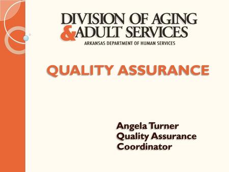 QUALITY ASSURANCE Angela Turner Quality Assurance Coordinator QUALITY ASSURANCE Angela Turner Quality Assurance Coordinator.