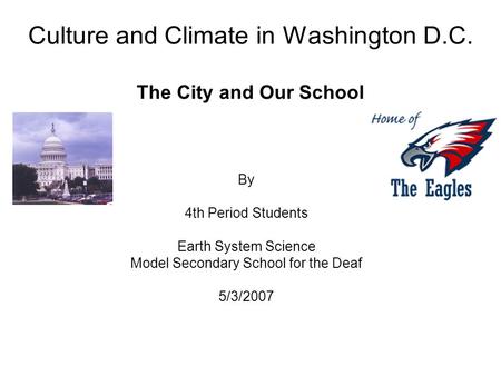 Culture and Climate in Washington D.C. The City and Our School By 4th Period Students Earth System Science Model Secondary School for the Deaf 5/3/2007.