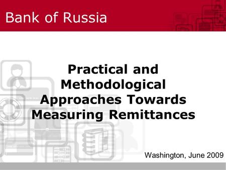 Bank of Russia Practical and Methodological Approaches Towards Measuring Remittances Washington, June 2009.