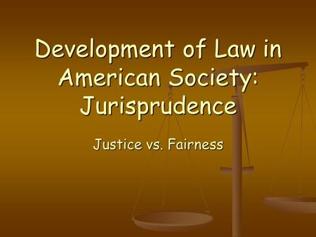 Development of Law in American Society: Jurisprudence Justice vs. Fairness.