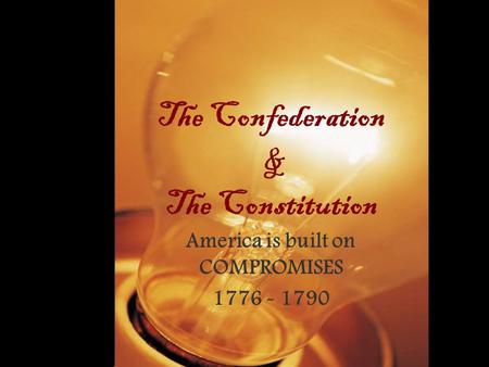 The Confederation & The Constitution America is built on COMPROMISES 1776 - 1790.