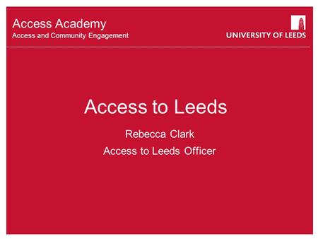 Access to Leeds Access Academy Access and Community Engagement Rebecca Clark Access to Leeds Officer.