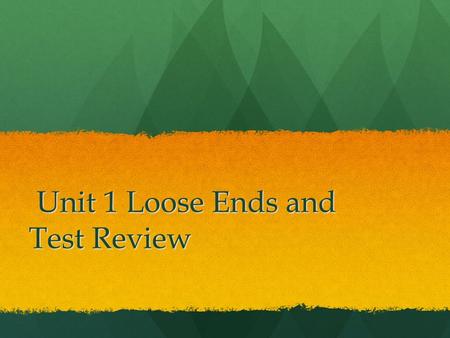 Unit 1 Loose Ends and Test Review Unit 1 Loose Ends and Test Review.