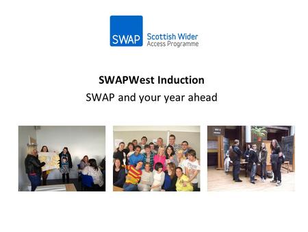 SWAPWest Induction SWAP and your year ahead. SWAP provides college-based Access Programmes with progression to HN and degree courses. For adults with.