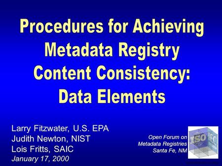 Larry Fitzwater, U.S. EPA Judith Newton, NIST Lois Fritts, SAIC January 17, 2000 Open Forum on Metadata Registries Santa Fe, NM SDC-0002-021-JE-2026.