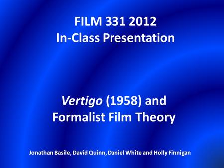 FILM 331 2012 In-Class Presentation Vertigo (1958) and Formalist Film Theory Jonathan Basile, David Quinn, Daniel White and Holly Finnigan.