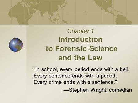 Chapter 1 Introduction to Forensic Science and the Law “In school, every period ends with a bell. Every sentence ends with a period. Every crime ends.