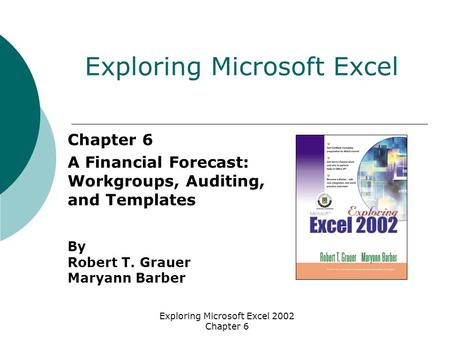Exploring Microsoft Excel 2002 Chapter 6 Chapter 6 A Financial Forecast: Workgroups, Auditing, and Templates By Robert T. Grauer Maryann Barber Exploring.