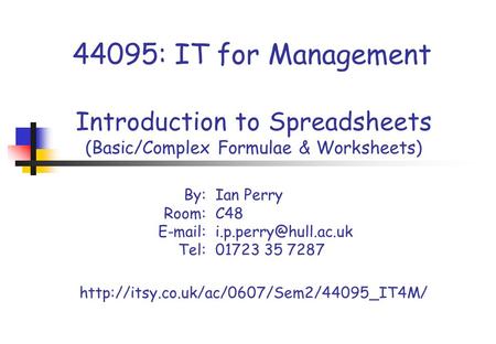 44095: IT for Management Introduction to Spreadsheets (Basic/Complex Formulae & Worksheets) By:Ian Perry Room: C48 Tel: 01723.