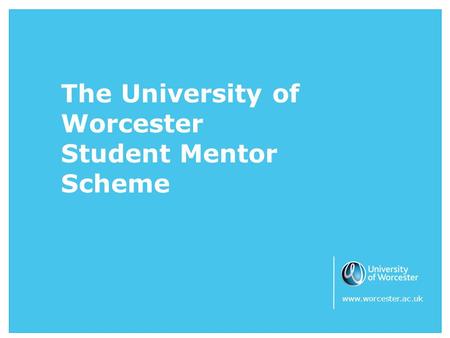 The University of Worcester Student Mentor Scheme www.worcester.ac.uk.