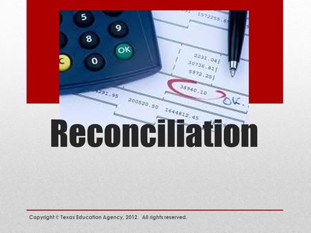 Reconciliation Copyright © Texas Education Agency, 2012. All rights reserved.