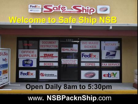 Open Daily 8am to 5:30pm www. NSBPacknShip.com Welcome to Safe Ship NSB.