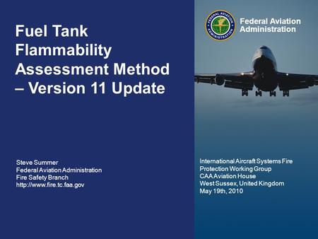 Federal Aviation Administration 0 FTFAM – Version 11 Update May 19 th, 2010 0 Fuel Tank Flammability Assessment Method – Version 11 Update Steve Summer.