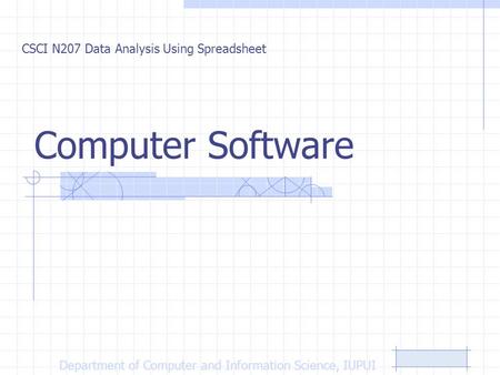 Computer Software CSCI N207 Data Analysis Using Spreadsheet Department of Computer and Information Science, IUPUI.