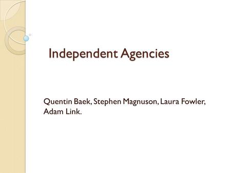 Independent Agencies Quentin Baek, Stephen Magnuson, Laura Fowler, Adam Link.