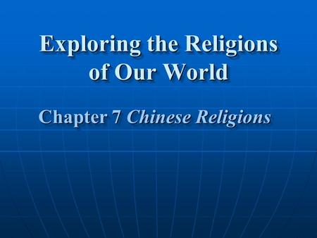Exploring the Religions of Our World Chapter 7 Chinese Religions Chapter 7 Chinese Religions.
