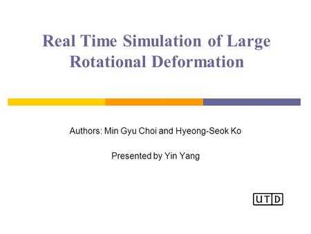 Real Time Simulation of Large Rotational Deformation Authors: Min Gyu Choi and Hyeong-Seok Ko Presented by Yin Yang.
