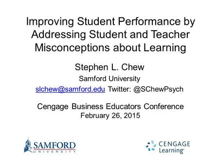 Improving Student Performance by Addressing Student and Teacher Misconceptions about Learning Stephen L. Chew Samford University