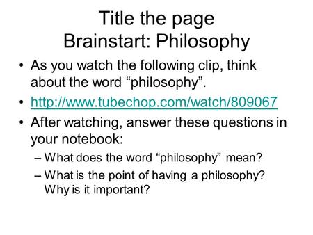 Title the page Brainstart: Philosophy As you watch the following clip, think about the word “philosophy”.  After watching,