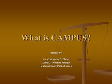 What is CAMPUS? Prepared by: Mr. Christopher D. Clarke CAMPUS Program Manager Loudoun County Public Schools.