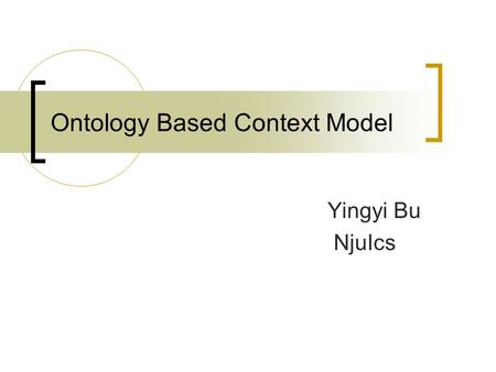 Ontology Based Context Model Yingyi Bu NjuIcs. What is Context? Any information that can be used characterize the situation of an entity, where an entity.