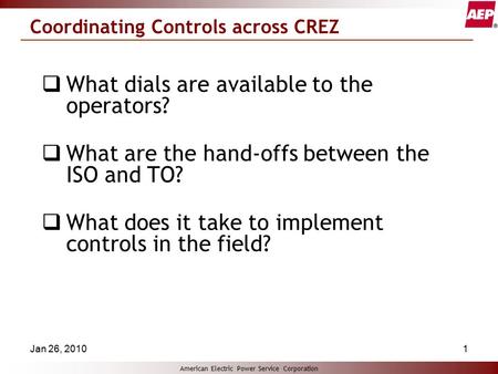 American Electric Power Service Corporation Jan 26, 20101 Coordinating Controls across CREZ  What dials are available to the operators?  What are the.