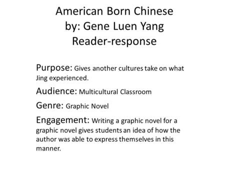 American Born Chinese by: Gene Luen Yang Reader-response Purpose: Gives another cultures take on what Jing experienced. Audience: Multicultural Classroom.