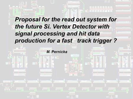 Proposal for the read out system for the future Si. Vertex Detector with signal processing and hit data production for a fast track trigger ? M. Pernicka.
