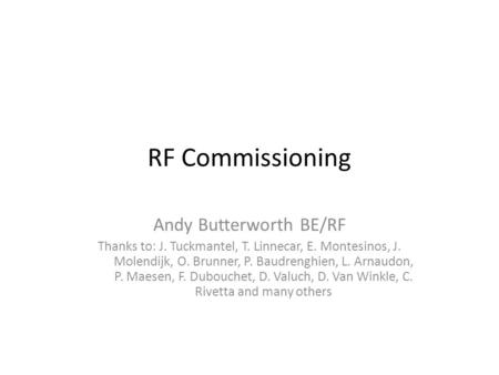 RF Commissioning Andy Butterworth BE/RF Thanks to: J. Tuckmantel, T. Linnecar, E. Montesinos, J. Molendijk, O. Brunner, P. Baudrenghien, L. Arnaudon, P.