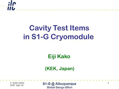 E. KAKO (KEK) 2009' Sept. 30 Albuquerque Global Design Effort 1 Cavity Test Items in S1-G Cryomodule Eiji Kako (KEK, Japan)