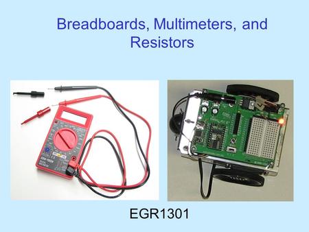 Breadboards, Multimeters, and Resistors EGR1301. Your Multimeter leads probes pincer clips – good for working with Boe-Bot wiring You will use the multimeter.