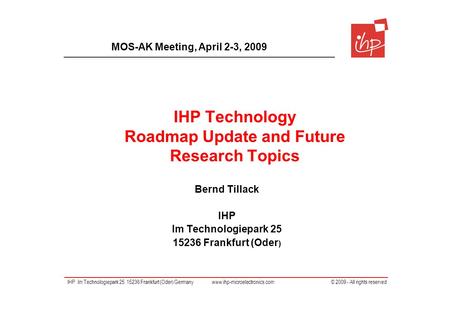 IHP Im Technologiepark 25 15236 Frankfurt (Oder) Germany www.ihp-microelectronics.com © 2009 - All rights reserved IHP Technology Roadmap Update and Future.