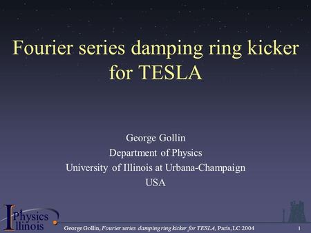 .................................... I PhysicsP I llinois George Gollin, Fourier series damping ring kicker for TESLA, Paris, LC 2004 1 Fourier series.