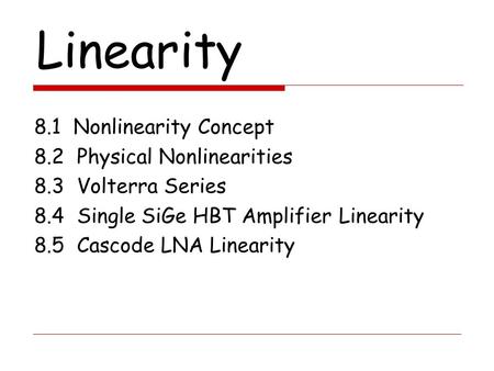 Linearity 8.1 Nonlinearity Concept 8.2 Physical Nonlinearities 8.3 Volterra Series 8.4 Single SiGe HBT Amplifier Linearity 8.5 Cascode LNA Linearity.